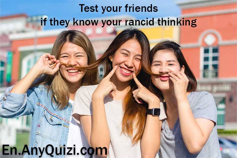  Test your friends if they know your rancid thinking  - AnyQuizi